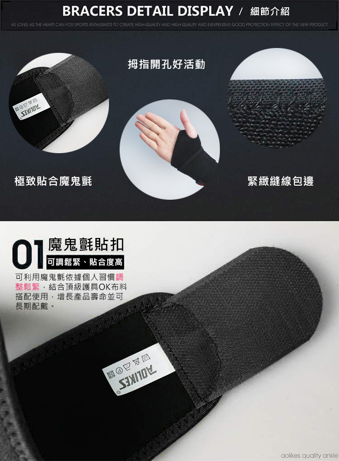 BRACERS DETAIL DISPLAY / 細節介紹AS LONG AS THE  CAN FOR SPORTS ENTHUSIASTS TO CREATE HIGH AND HIGH QUALITY AND  GOOD PROTECTION EFFECT OF THE NEW PRODUCT極致貼合氈魔鬼氈貼扣可調鬆緊、貼合度高可利用魔鬼氈依據個人習慣調整鬆緊結合頂級護具OK布料搭配使用,增長產品壽命並可長期配戴。拇指開孔好活動緊緻縫線包邊aolikes quality ankle